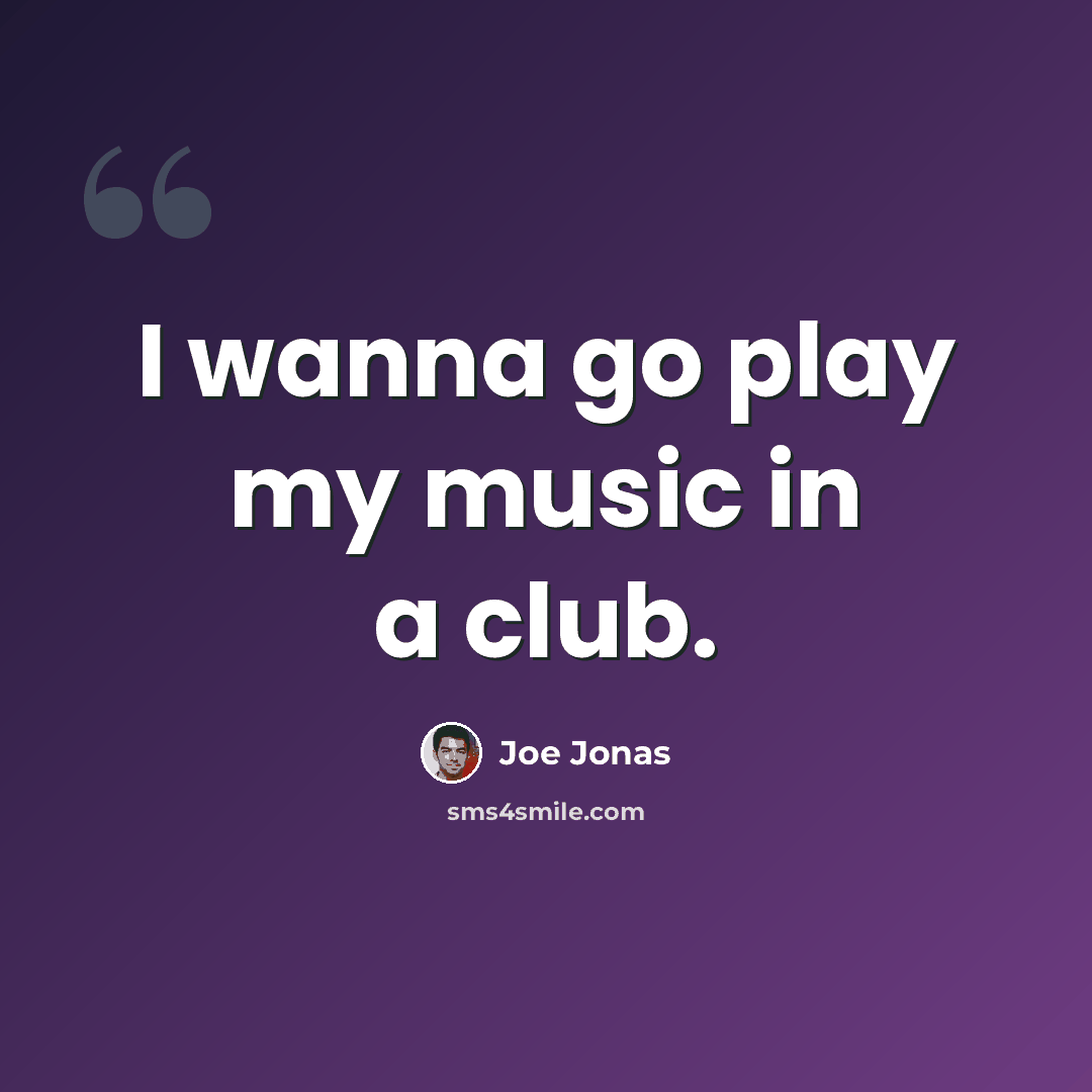 “I wanna go play my music in a club.” quote by Joe Jonas