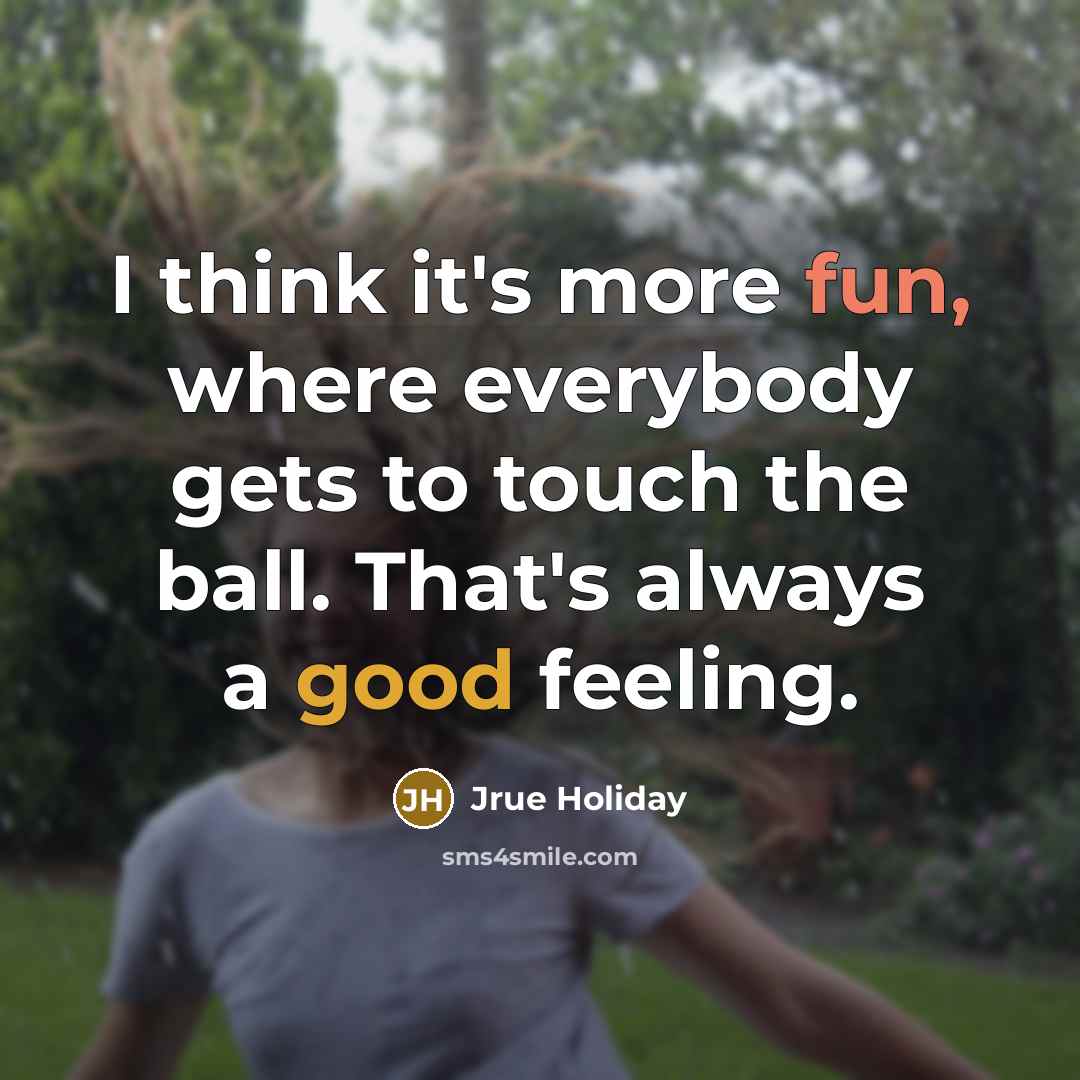 “I think it's more fun, where everybody gets to touch the ball. That's always a good feeling.” quote by Jrue Holiday