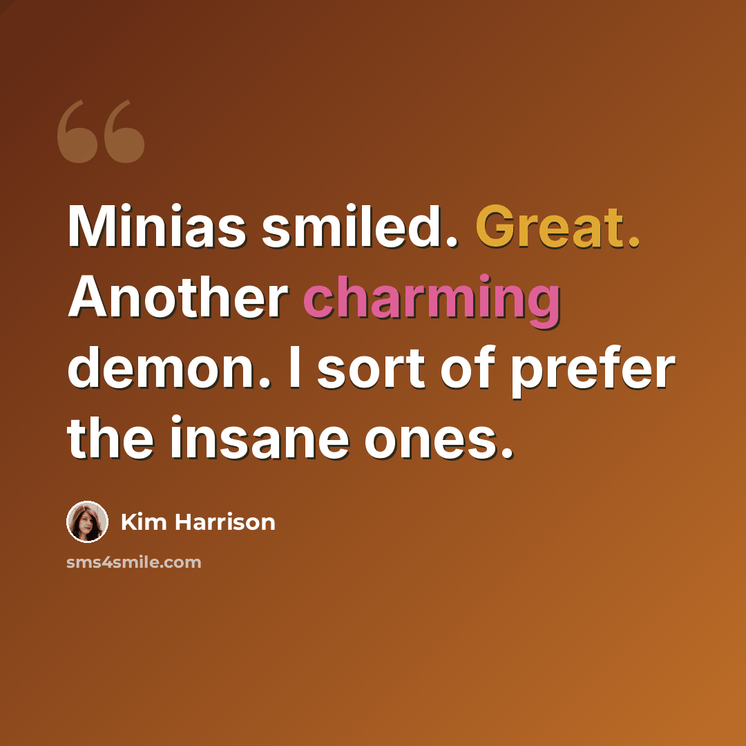 “Minias smiled. Great. Another charming demon. I sort of prefer the insane ones.” quote by Kim Harrison