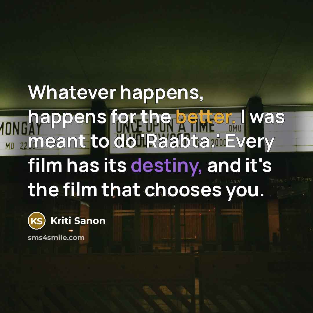 “Whatever happens, happens for the better. I was meant to do 'Raabta.' Every film has its destiny, and it's the film that chooses you.” quote by Kriti Sanon