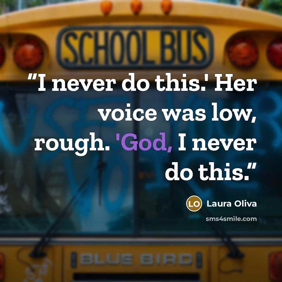 “I never do this.' Her voice was low, rough. 'God, I never do this.” quote by Laura Oliva