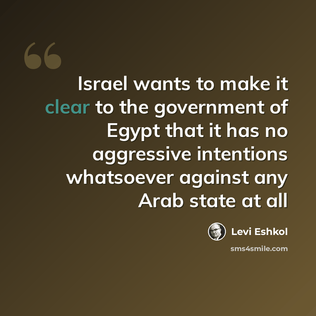 “Israel wants to make it clear to the government of Egypt that it has no aggressive intentions whatsoever against any Arab state at all” quote by Levi Eshkol
