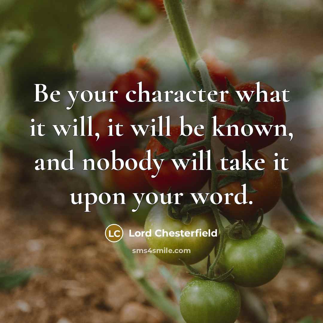 “Be your character what it will, it will be known, and nobody will take it upon your word.” quote by Lord Chesterfield