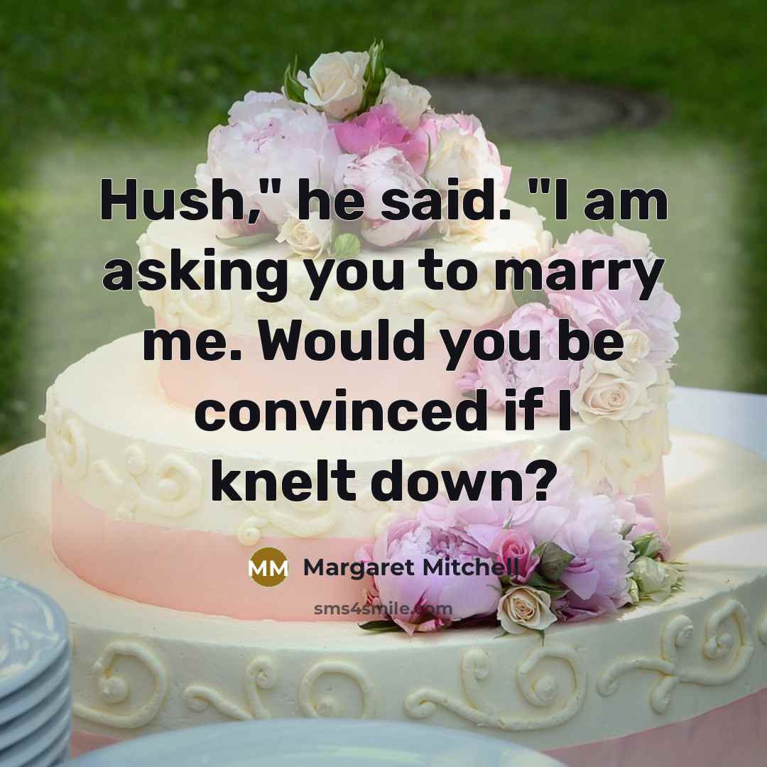 “Hush," he said. "I am asking you to marry me. Would you be convinced if I knelt down?” quote by Margaret Mitchell