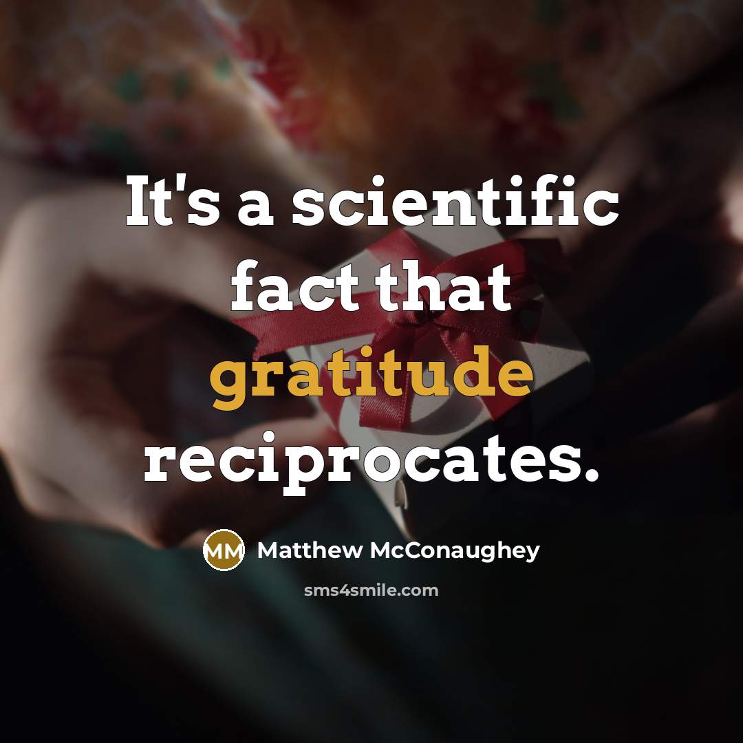 “It's a scientific fact that gratitude reciprocates.” quote by Matthew McConaughey