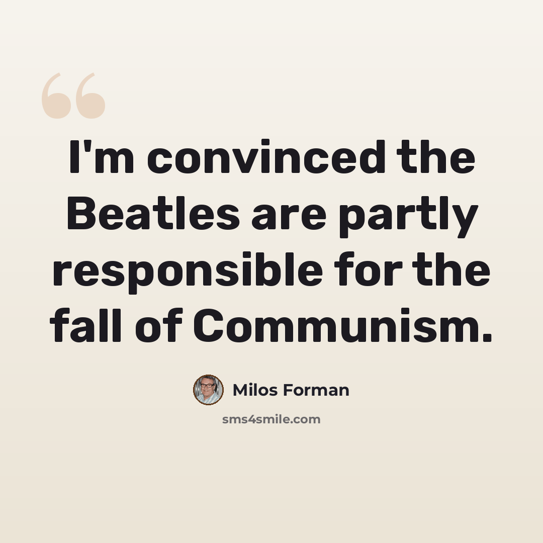 “I'm convinced the Beatles are partly responsible for the fall of Communism.” quote by Milos Forman