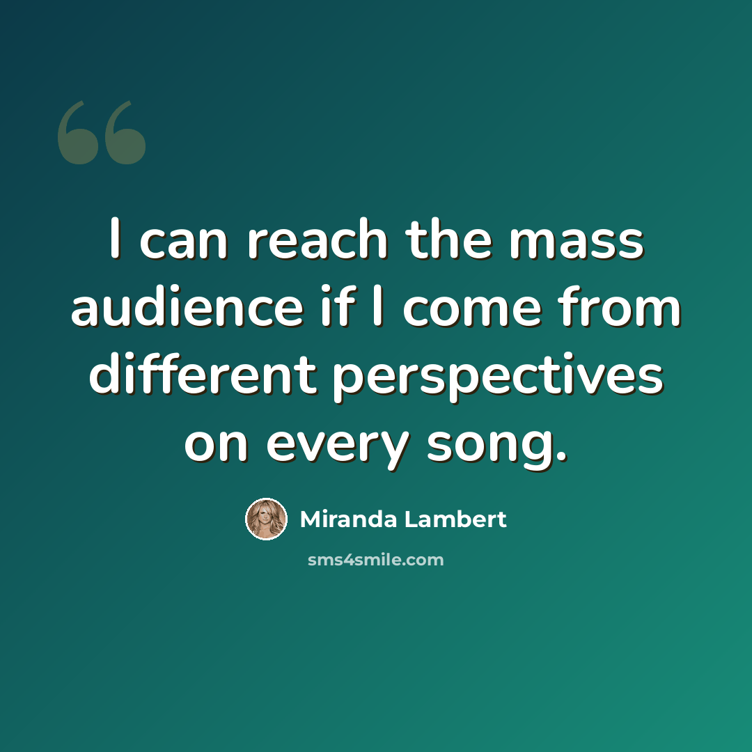“I can reach the mass audience if I come from different perspectives on every song.” quote by Miranda Lambert