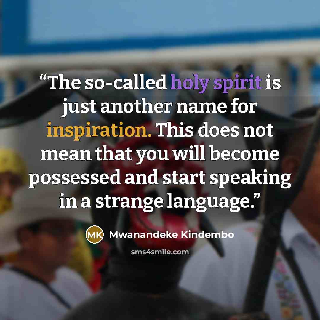 “The so-called holy spirit is just another name for inspiration. This does not mean that you will become possessed and start speaking in a strange language.” quote by Mwanandeke Kindembo