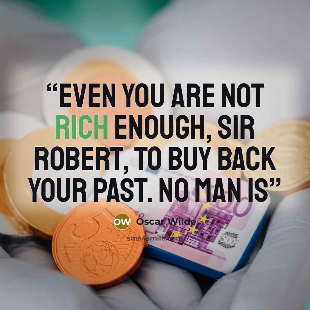 “Even you are not rich enough, Sir Robert, to buy back your past. No man is” quote by Oscar Wilde