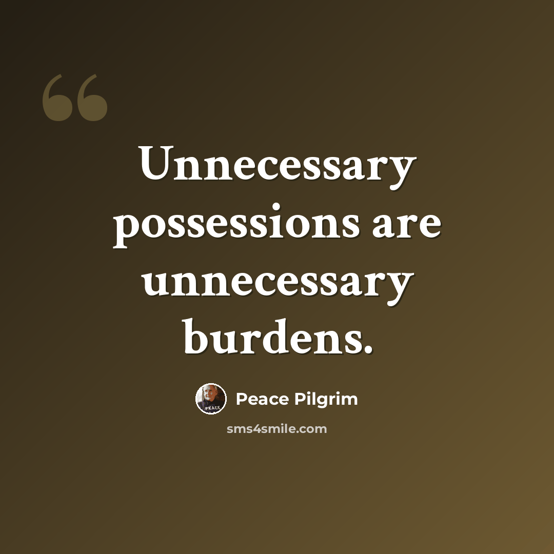 “Unnecessary possessions are unnecessary burdens.” quote by Peace Pilgrim