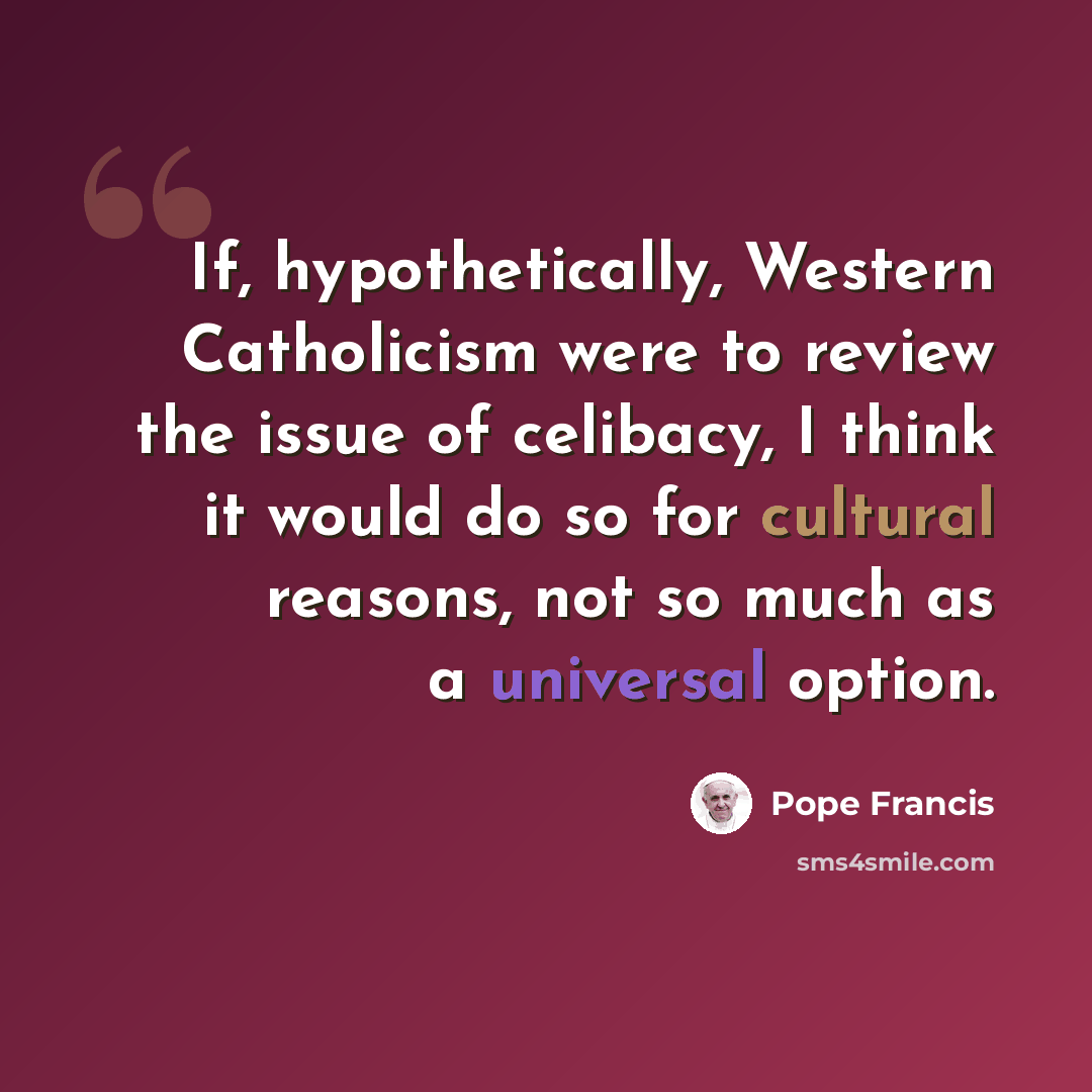 “If, hypothetically, Western Catholicism were to review the issue of celibacy, I think it would do so for cultural reasons, not so much as a universal option.” quote by Pope Francis