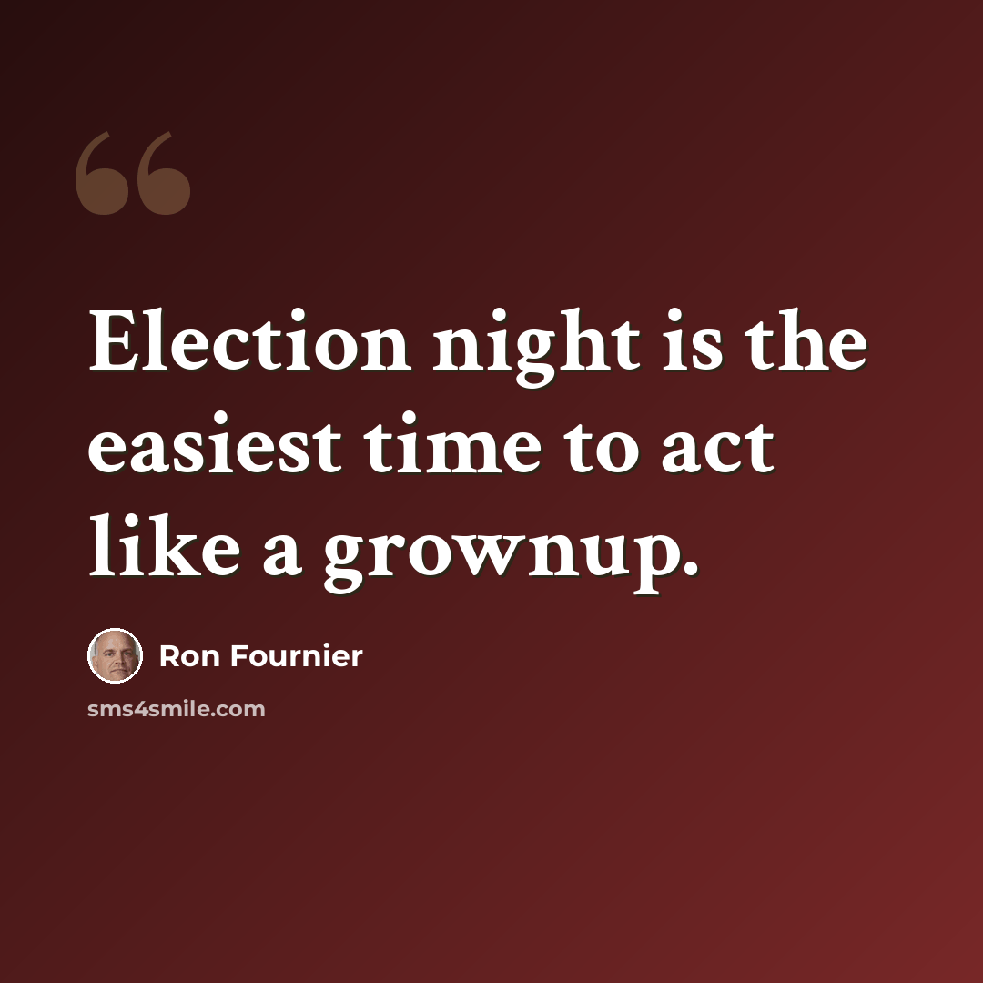 “Election night is the easiest time to act like a grownup.” quote by Ron Fournier