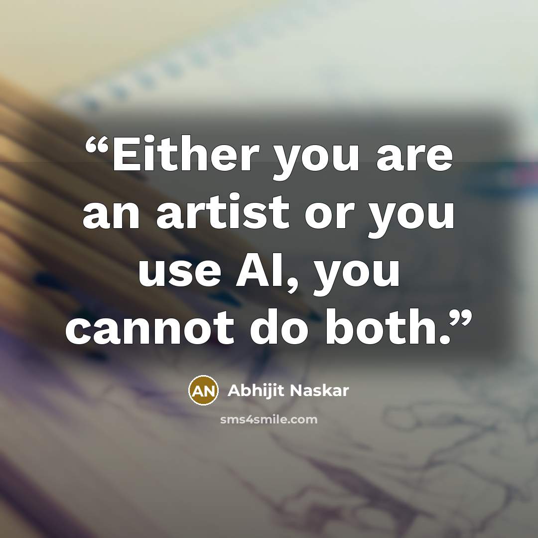 “Either you are an artist or you use AI, you cannot do both.” quote by Abhijit Naskar