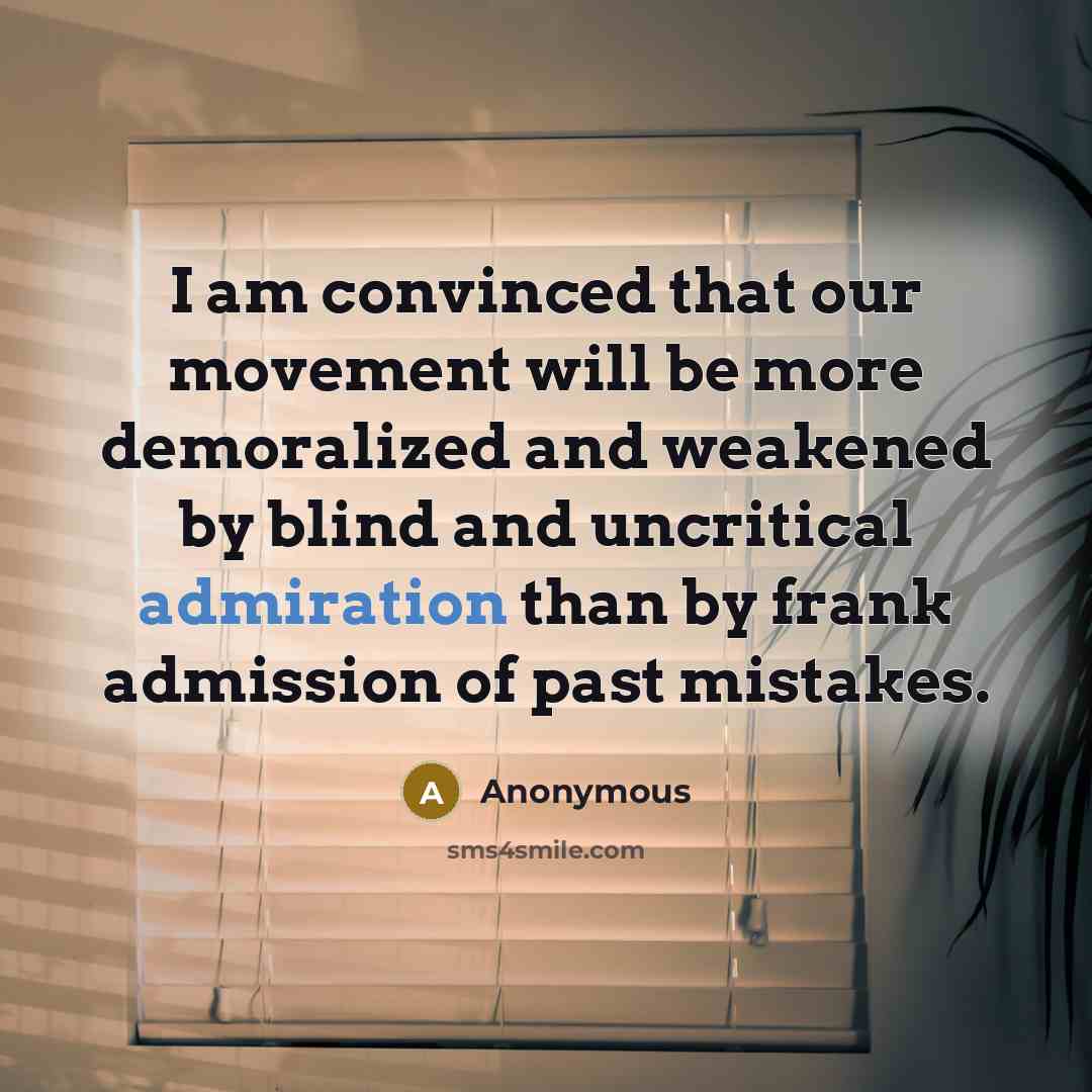 “I am convinced that our movement will be more demoralized and weakened by blind and uncritical admiration than by frank admission of past mistakes.” quote by Anonymous