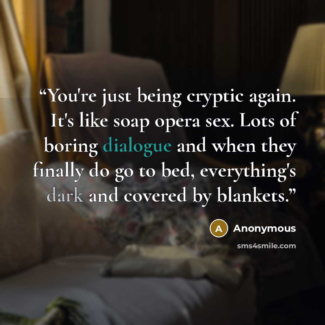 “You're just being cryptic again. It's like soap opera sex. Lots of boring dialogue and when they finally do go to bed, everything's dark and covered by blankets.” quote by Anonymous