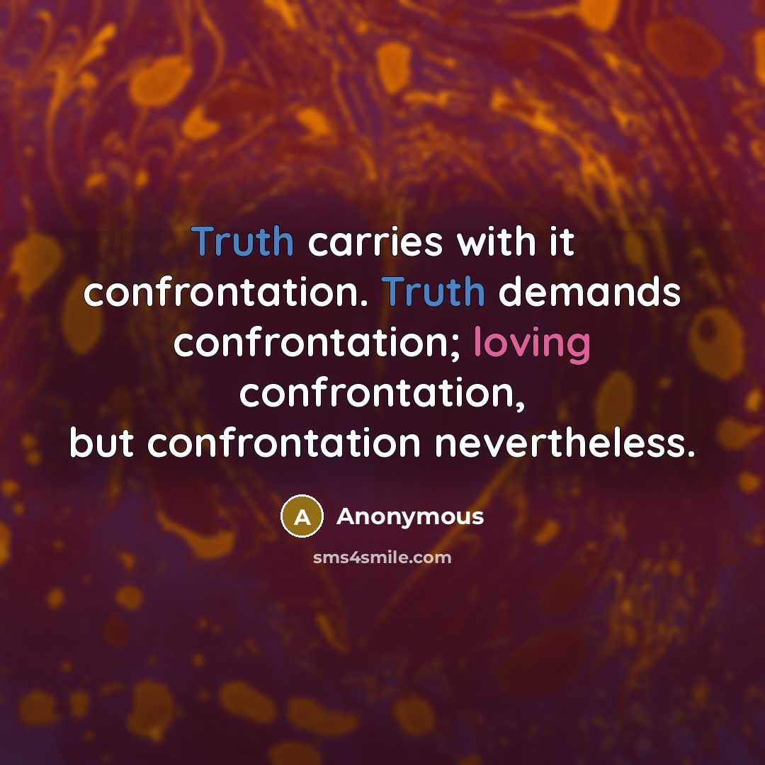 “Truth carries with it confrontation. Truth demands confrontation; loving confrontation, but confrontation nevertheless.” quote by Anonymous