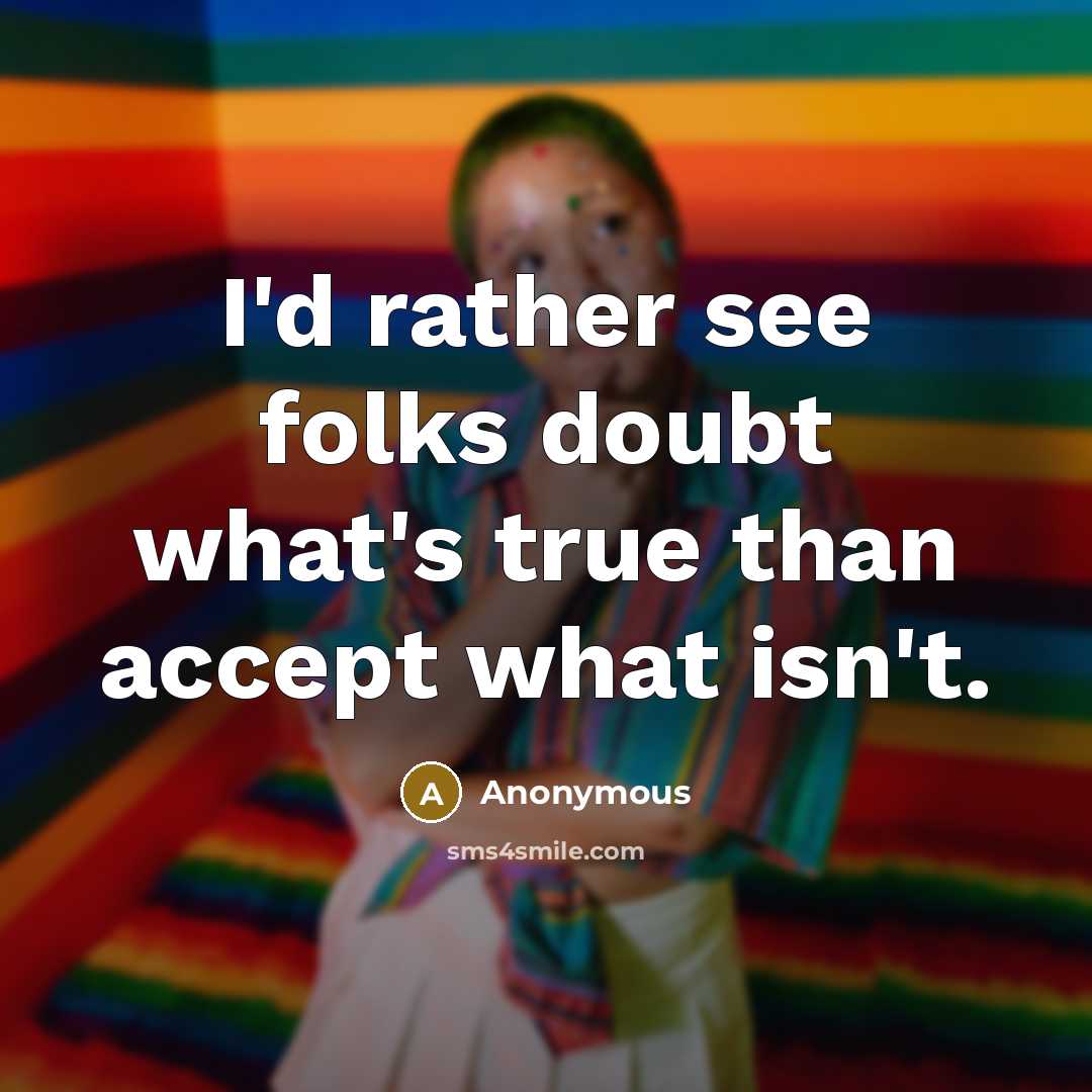 “I'd rather see folks doubt what's true than accept what isn't.” quote by Anonymous