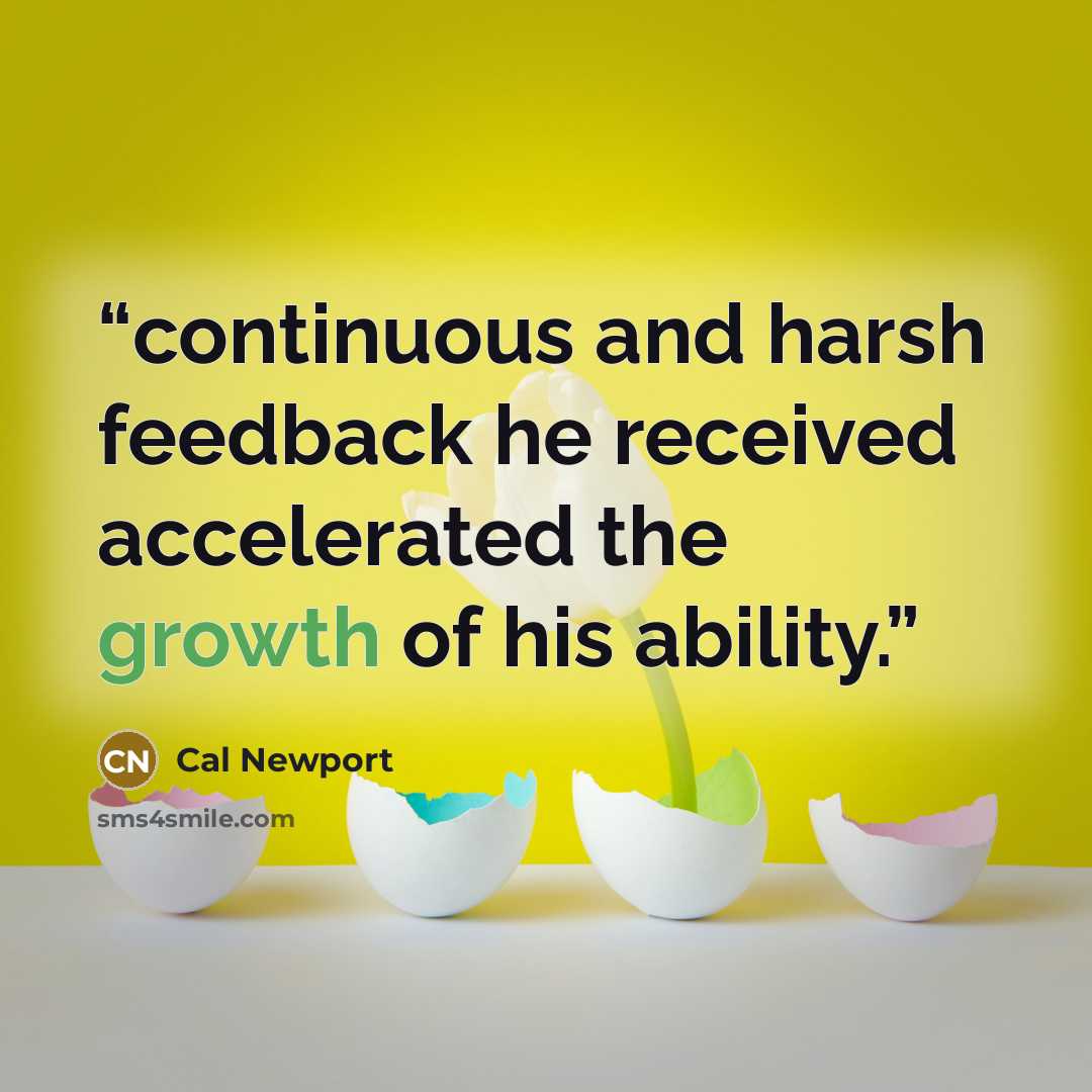 “continuous and harsh feedback he received accelerated the growth of his ability.” quote by Cal Newport