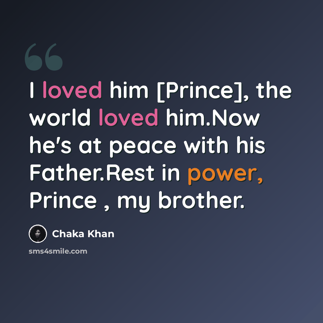 “I loved him [Prince], the world loved him.Now he's at peace with his Father.Rest in power, Prince , my brother.” quote by Chaka Khan