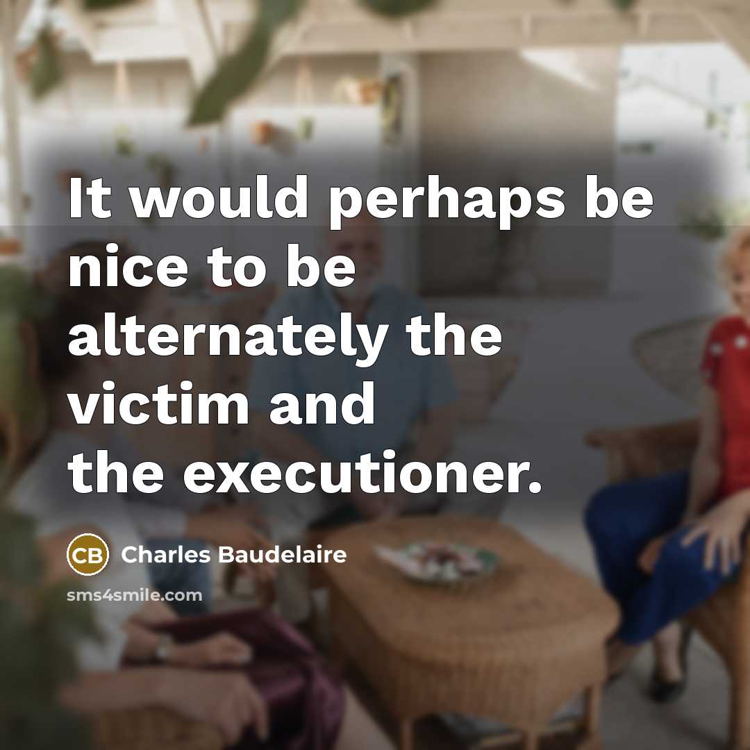 “It would perhaps be nice to be alternately the victim and the executioner.” quote by Charles Baudelaire