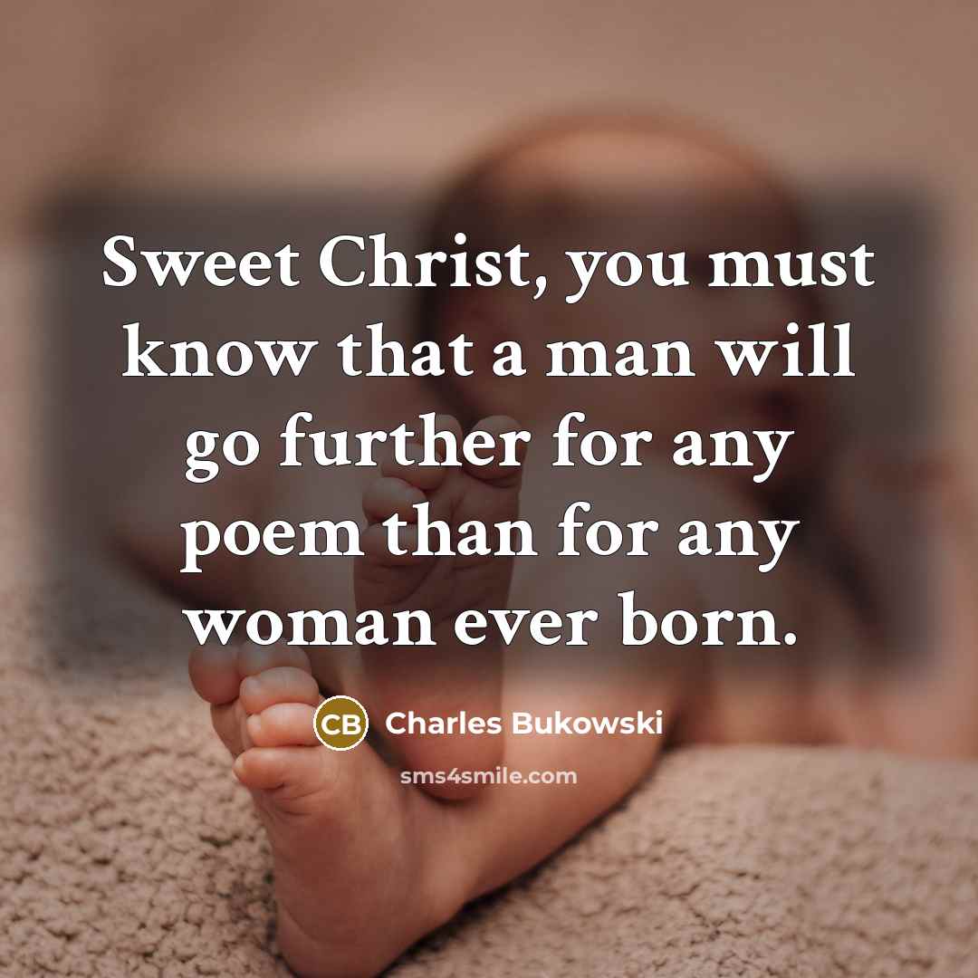 “Sweet Christ, you must know that a man will go further for any poem than for any woman ever born.” quote by Charles Bukowski