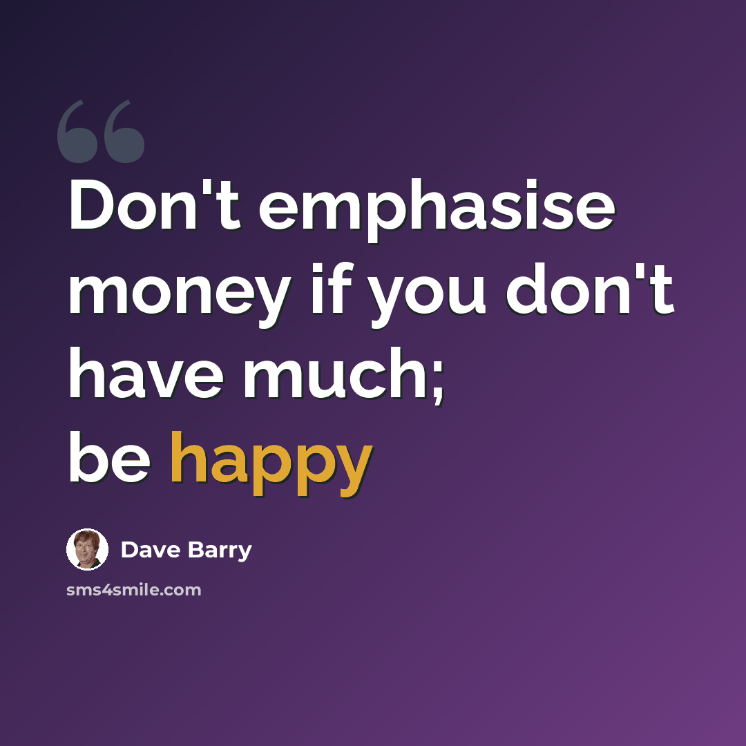 “Don't emphasise money if you don't have much; be happy” quote by Dave Barry