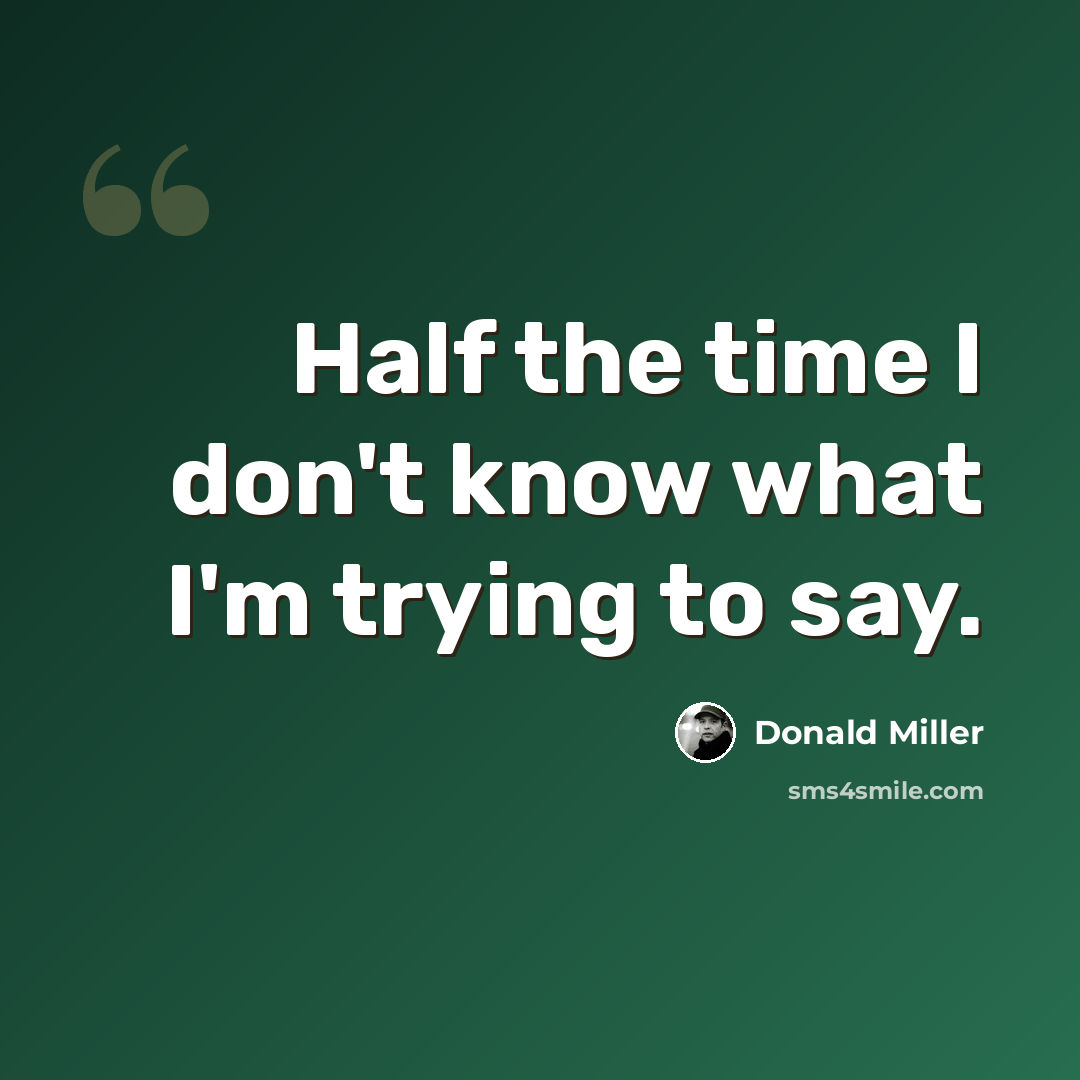 “Half the time I don't know what I'm trying to say.” quote by Donald Miller