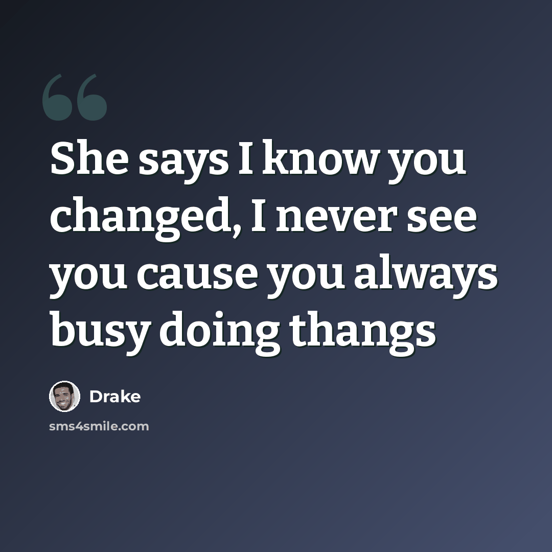 “She says I know you changed, I never see you cause you always busy doing thangs” quote by Drake
