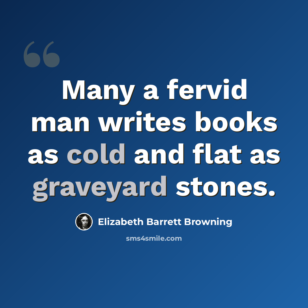 “Many a fervid man writes books as cold and flat as graveyard stones.” quote by Elizabeth Barrett Browning