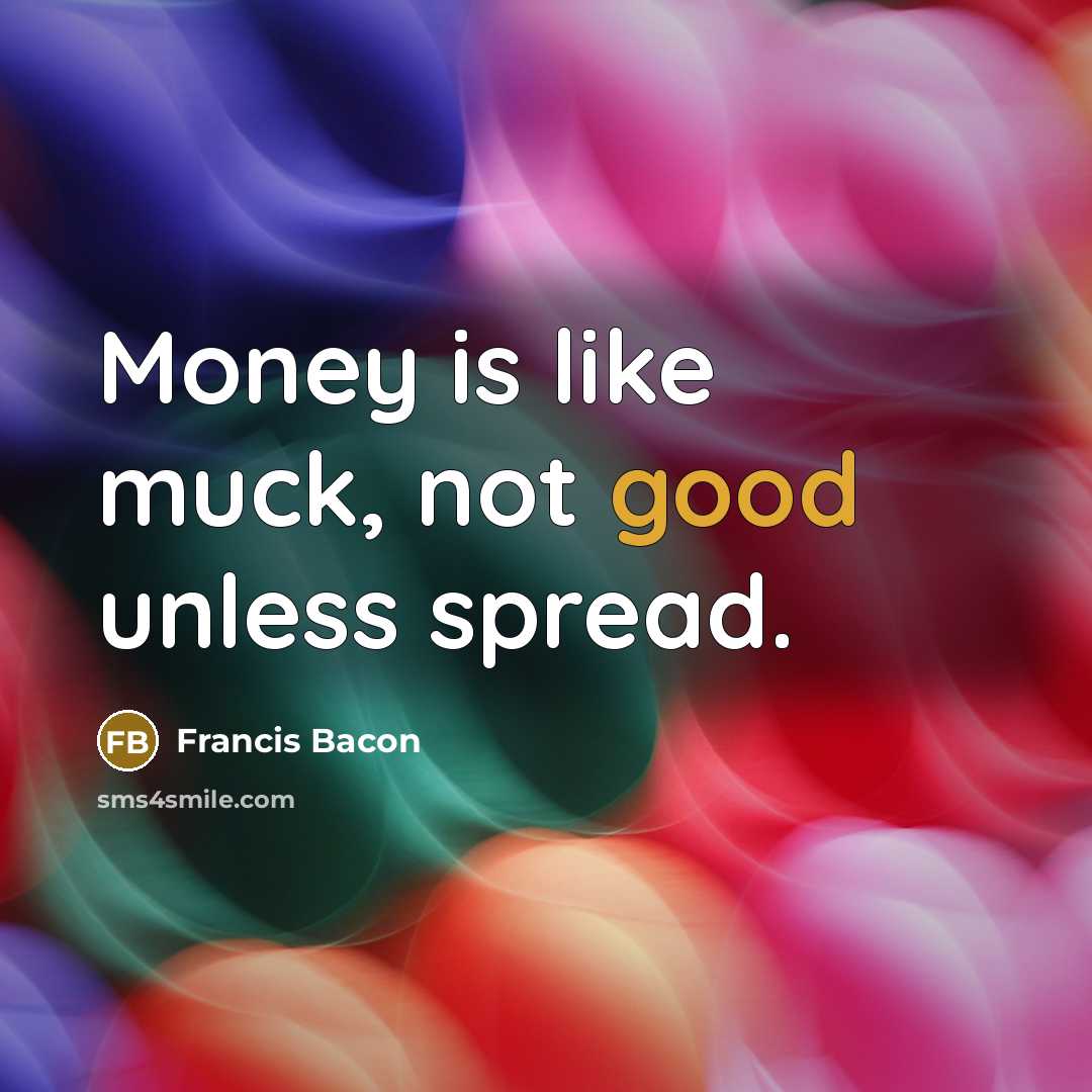 “Money is like muck, not good unless spread.” quote by Francis Bacon