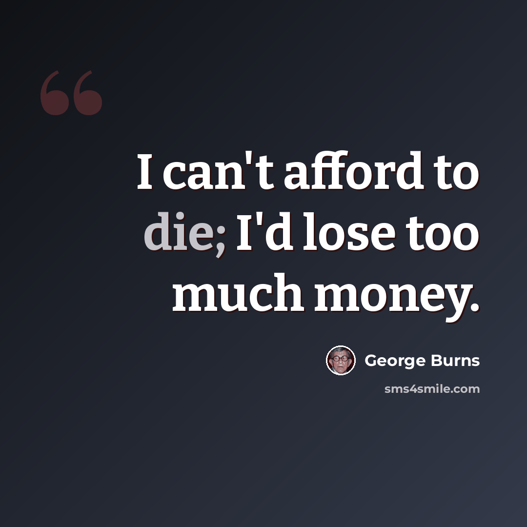 “I can't afford to die; I'd lose too much money.” quote by George Burns