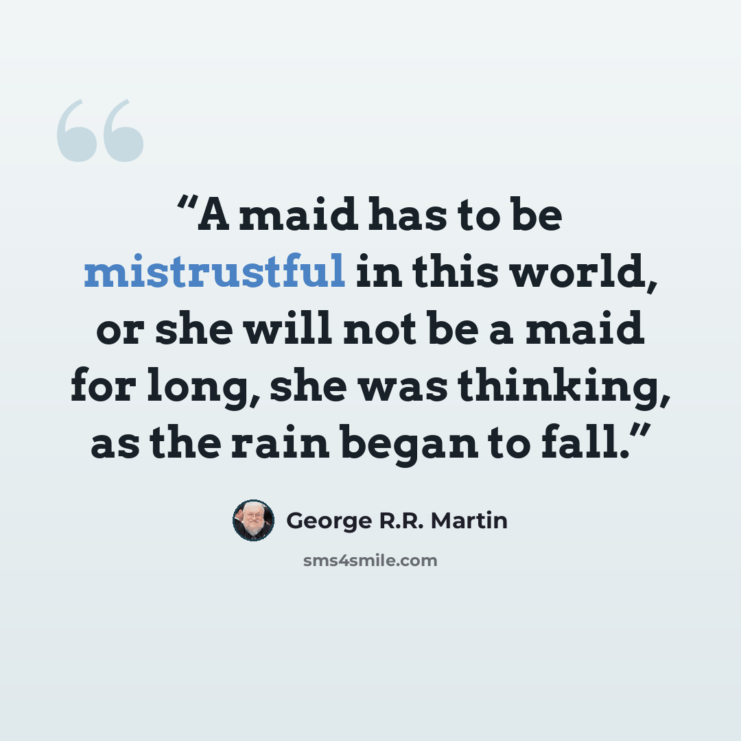 “A maid has to be mistrustful in this world, or she will not be a maid for long, she was thinking, as the rain began to fall.” quote by George R.R. Martin