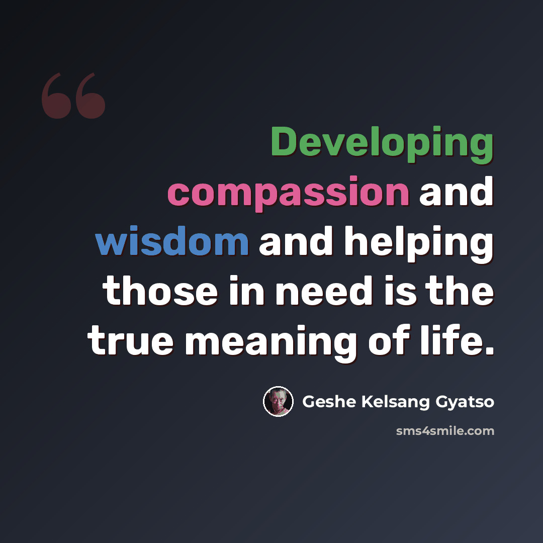 “Developing compassion and wisdom and helping those in need is the true meaning of life.” quote by Geshe Kelsang Gyatso