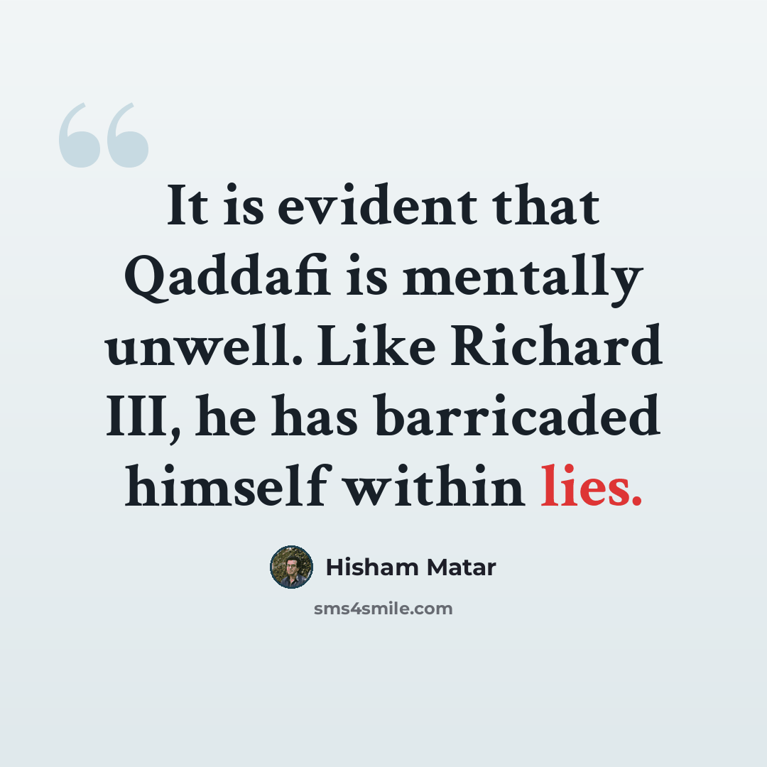“It is evident that Qaddafi is mentally unwell. Like Richard III, he has barricaded himself within lies.” quote by Hisham Matar