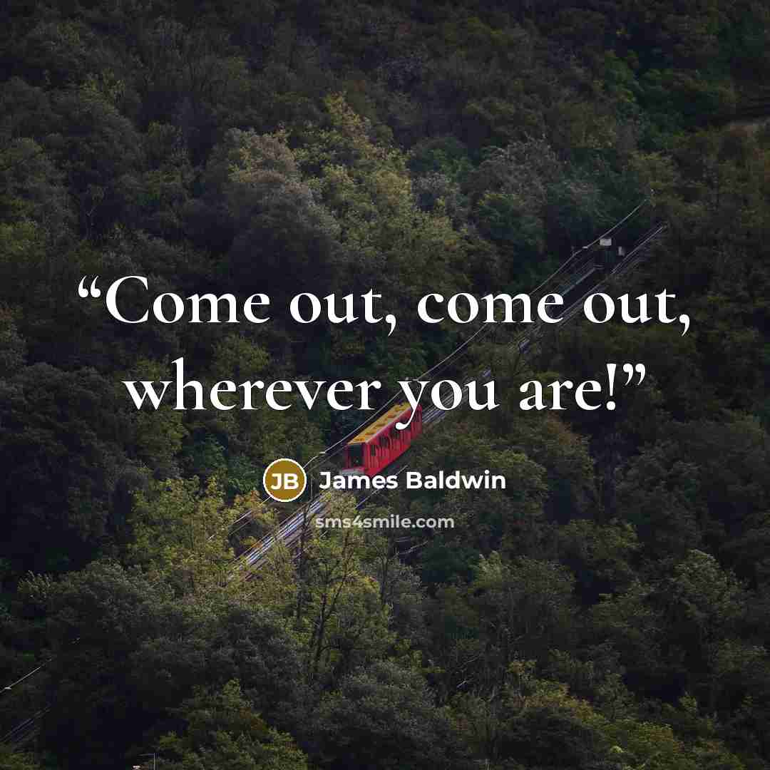 “Come out, come out, wherever you are!” quote by James Baldwin