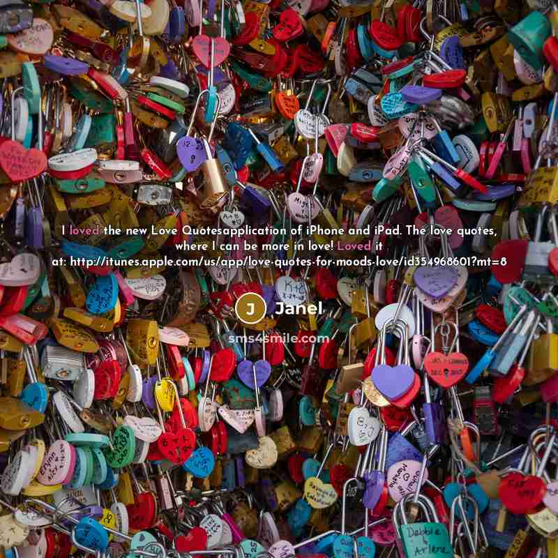 “I loved the new Love Quotesapplication of iPhone and iPad. The love quotes, where I can be more in love! Loved it at: http://itunes.apple.com/us/app/love-quotes-for-moods-love/id354968601?mt=8” quote by Janel