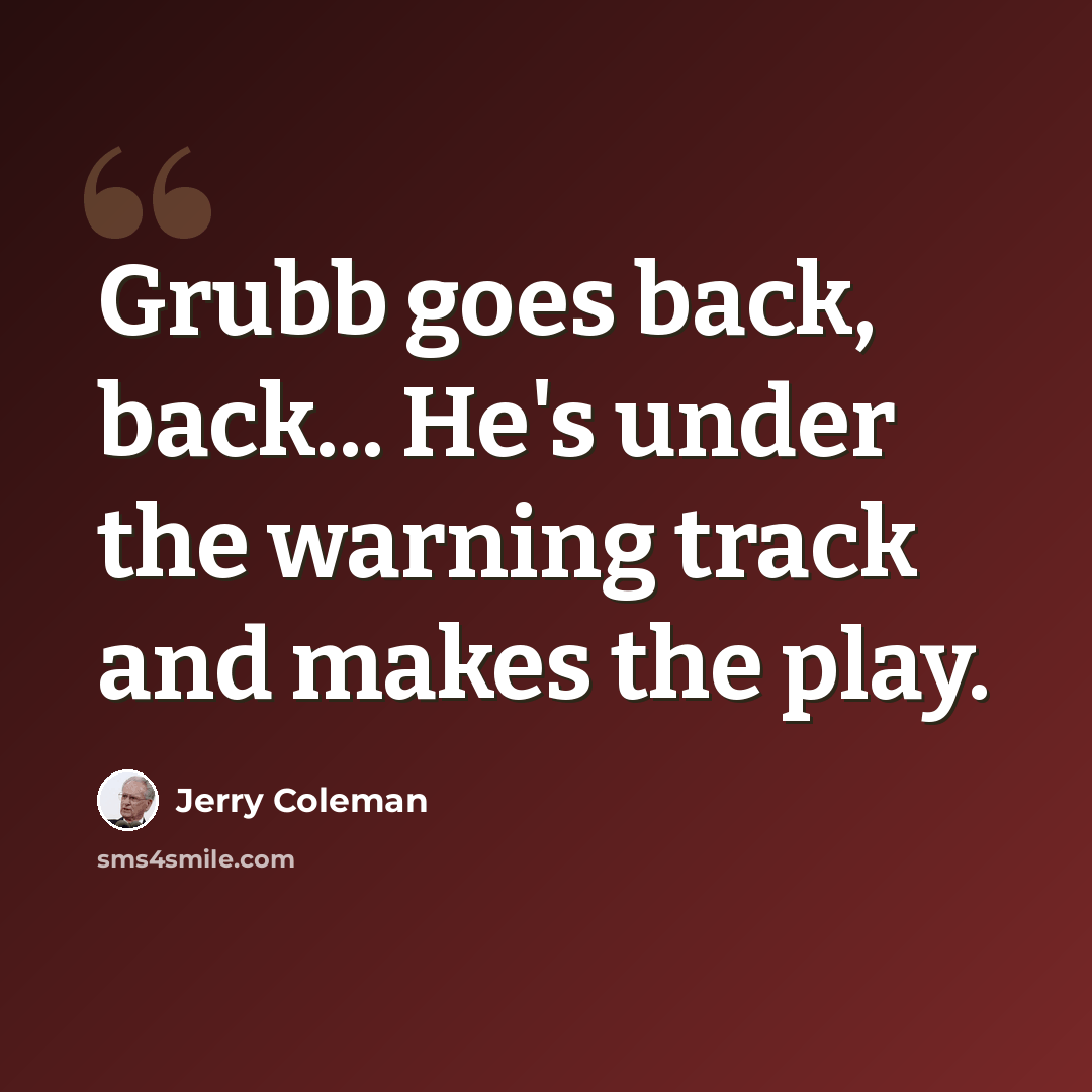 “Grubb goes back, back... He's under the warning track and makes the play.” quote by Jerry Coleman
