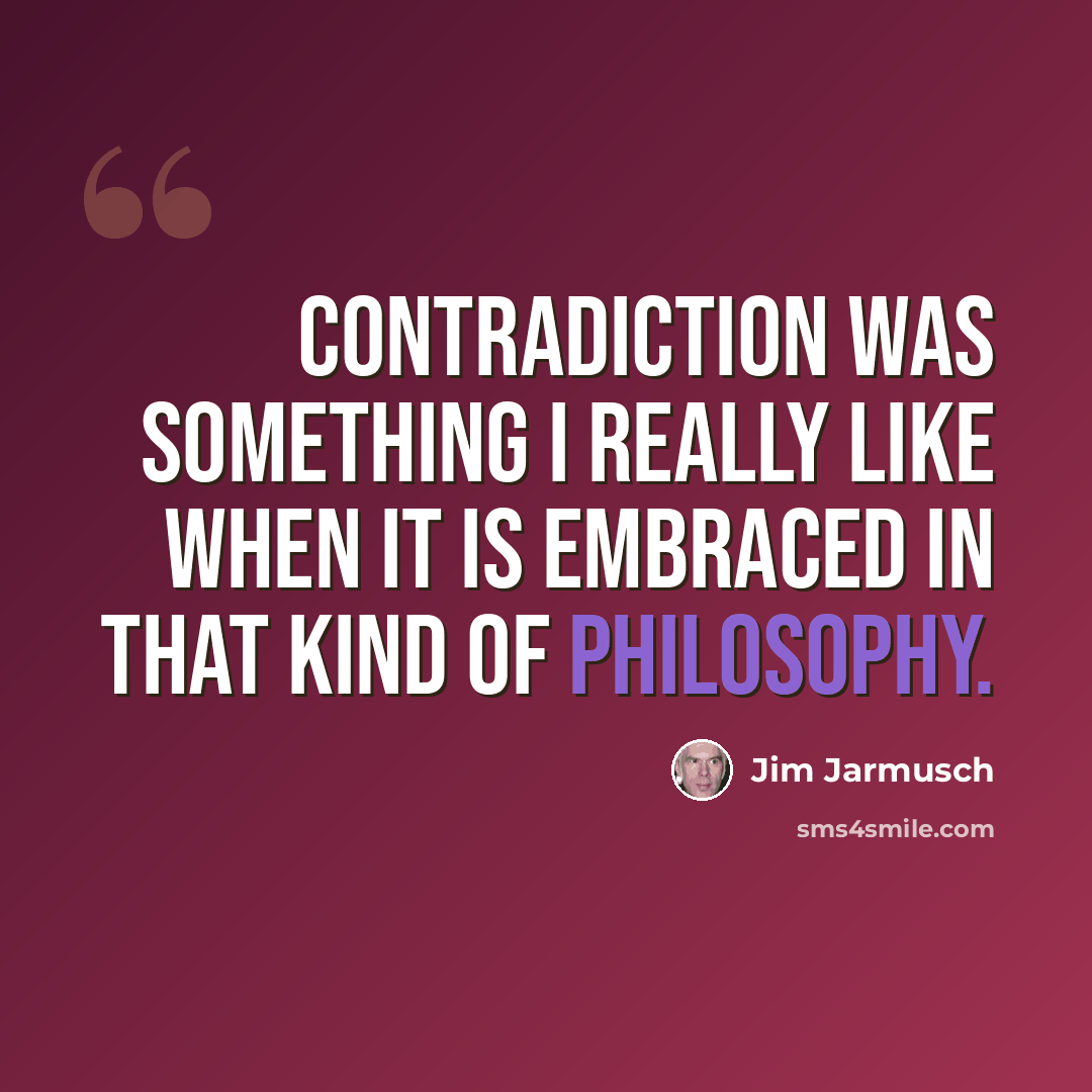“Contradiction was something I really like when it is embraced in that kind of philosophy.” quote by Jim Jarmusch