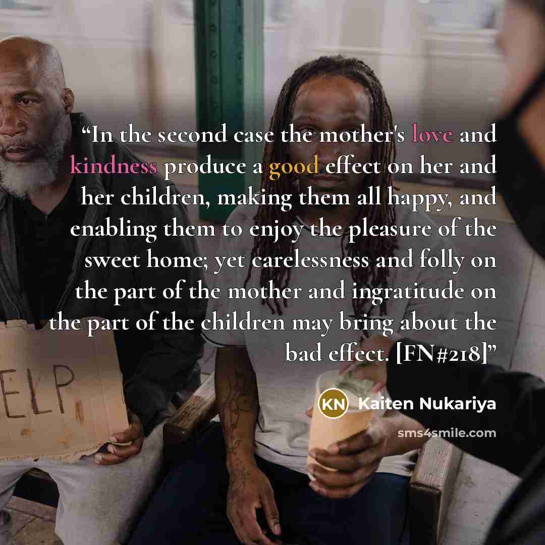 “In the second case the mother's love and kindness produce a good effect on her and her children, making them all happy, and enabling them to enjoy the pleasure of the sweet home; yet carelessness and folly on the part of the mother and ingratitude on the part of the children may bring about the…” quote by Kaiten Nukariya