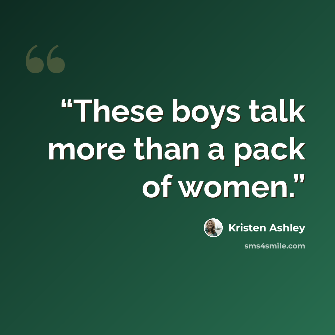 “These boys talk more than a pack of women.” quote by Kristen Ashley