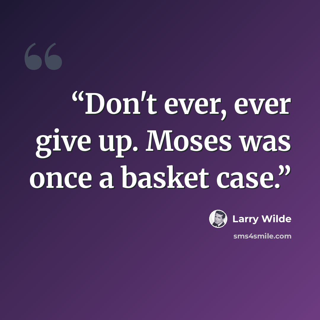 “Don't ever, ever give up. Moses was once a basket case.” quote by Larry Wilde