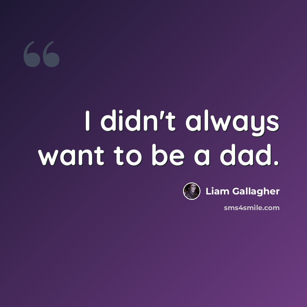 “I didn't always want to be a dad.” quote by Liam Gallagher