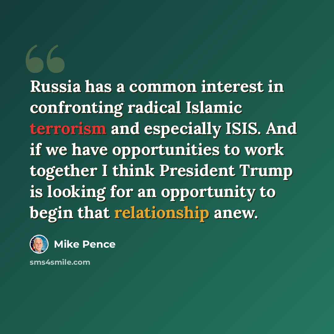 “Russia has a common interest in confronting radical Islamic terrorism and especially ISIS. And if we have opportunities to work together I think President Trump is looking for an opportunity to begin that relationship anew.” quote by Mike Pence