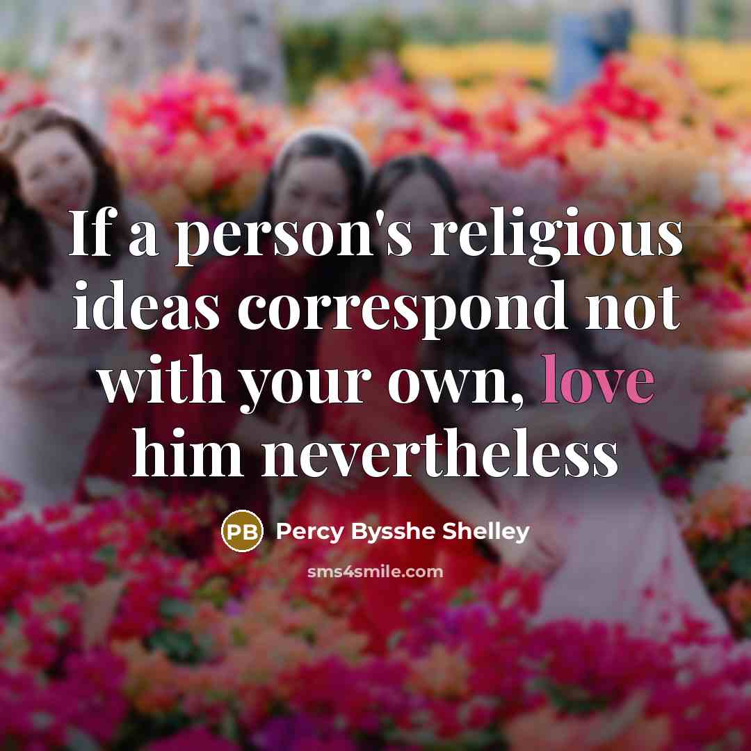 “If a person's religious ideas correspond not with your own, love him nevertheless” quote by Percy Bysshe Shelley
