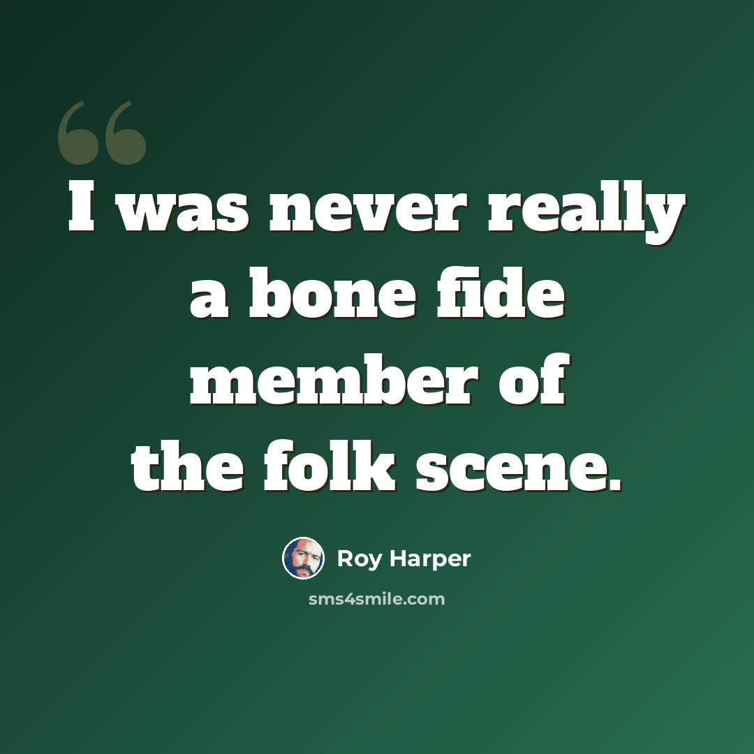 “I was never really a bone fide member of the folk scene.” quote by Roy Harper