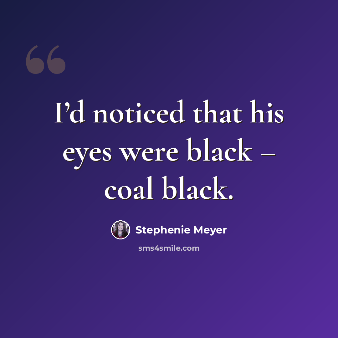 “I’d noticed that his eyes were black – coal black.” quote by Stephenie Meyer