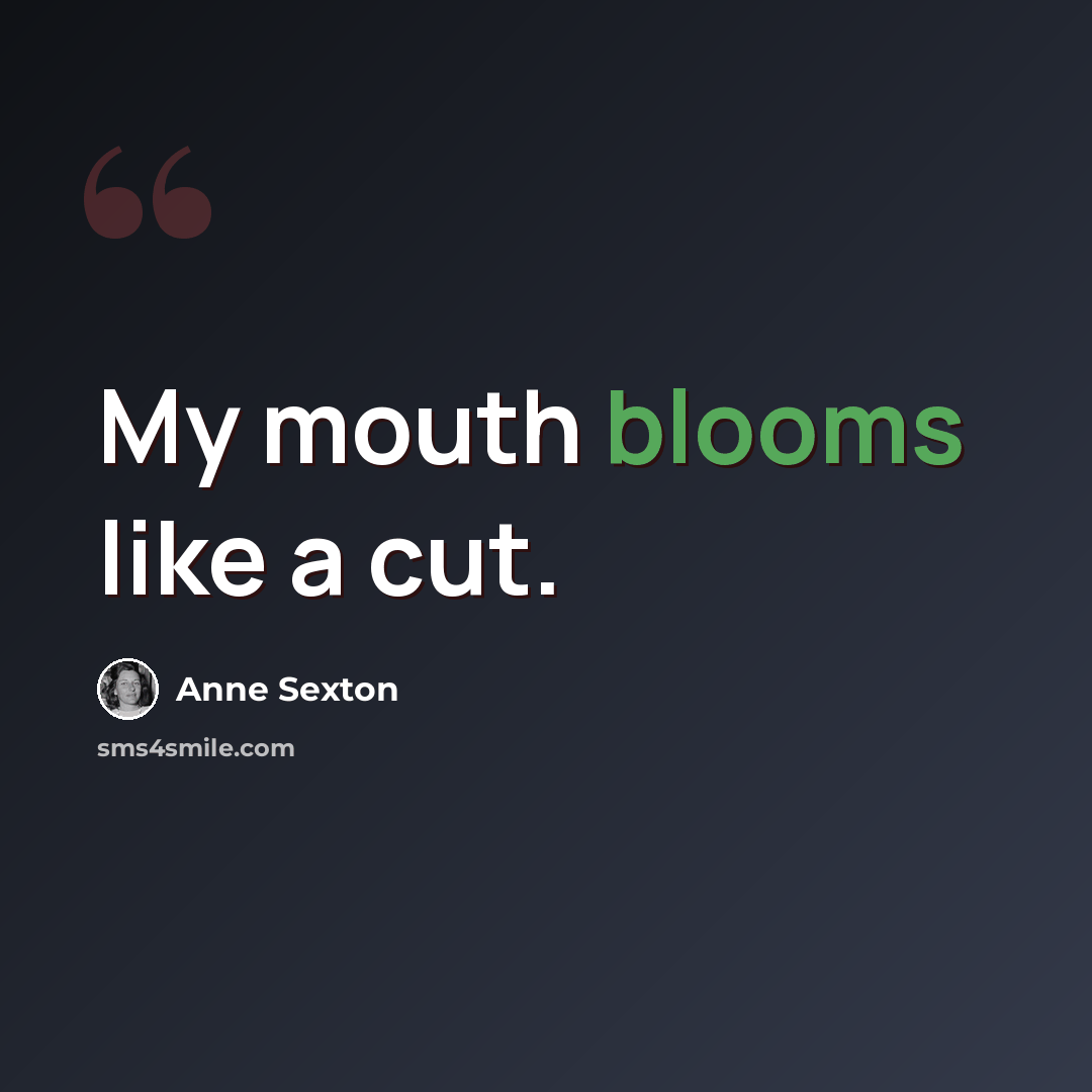 “My mouth blooms like a cut.” quote by Anne Sexton