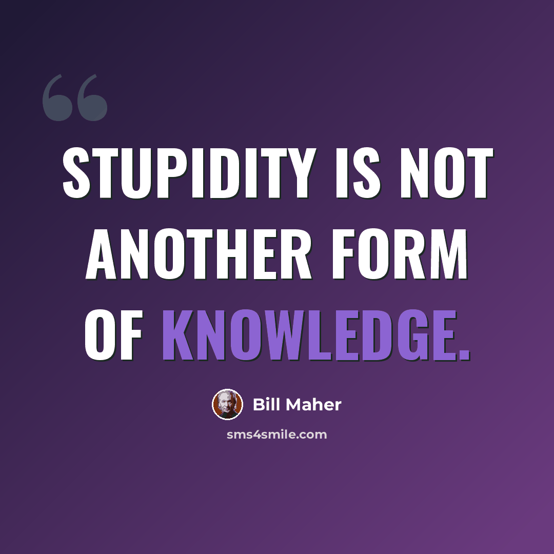 “Stupidity is not another form of knowledge.” quote by Bill Maher