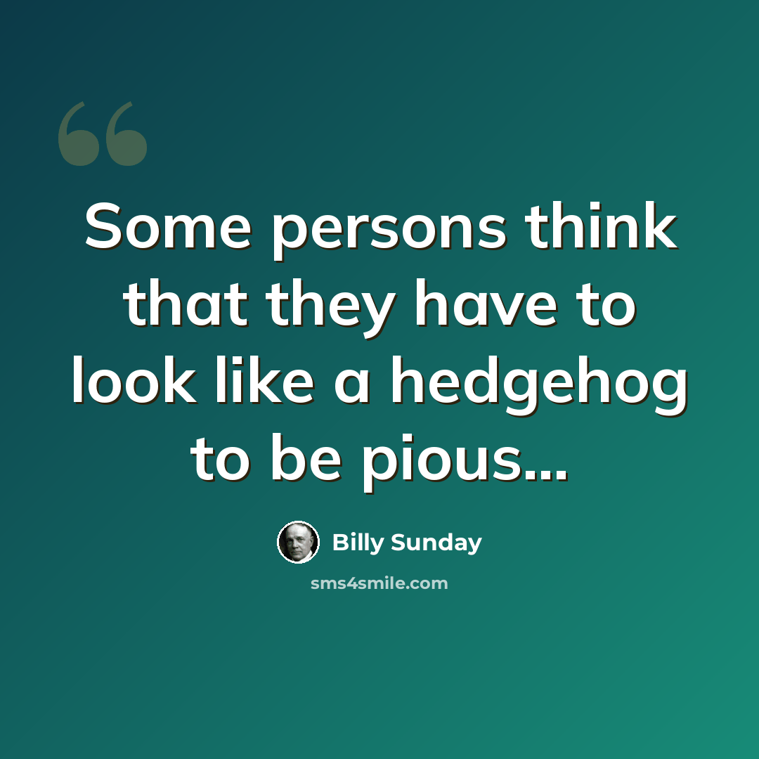 “Some persons think that they have to look like a hedgehog to be pious…” quote by Billy Sunday