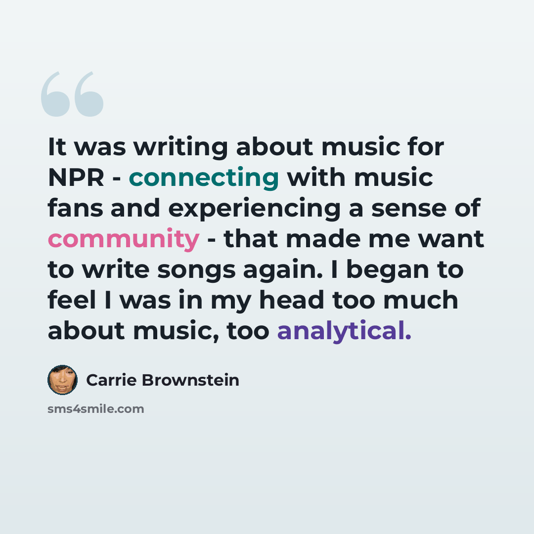 “It was writing about music for NPR - connecting with music fans and experiencing a sense of community - that made me want to write songs again. I began to feel I was in my head too much about music, too analytical.” quote by Carrie Brownstein